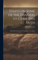 Essays on Some of the Dangers to Christian Faith: Which may Arise From the Teaching or the Conduct 1020928166 Book Cover