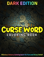 Curse Word Coloring Book: DARK EDITION: Hilarious Sweary Coloring book For Fun and Stress Relief 1673016596 Book Cover