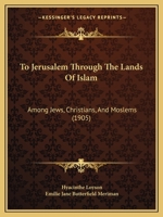 To Jerusalem Through the Lands of Islam, Among Jews, Christians and Moslems 1165692430 Book Cover