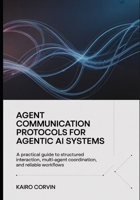 Agent Communication Protocols For Agentic Ai Systems: A Practical Guide to Structured Interaction, Multi-Agent Coordination, and Reliable Workflows B0GXRBGR49 Book Cover