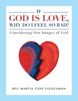 If God Is Love, Why Do I Feel so Bad?: Considering Our Images of God B0BTHR7KCD Book Cover