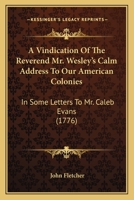 A Vindication of the Reverend Mr. Wesley's Calm Address to Our American Colonies: In Some Letters to Mr. Caleb Evans 1147510482 Book Cover