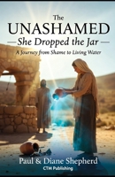 UNASHAMED: She Dropped the Jar — A Journey from Shame to Living Water B0GQ9PMS6M Book Cover
