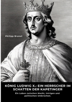 König Ludwig X.: Ein Herrscher im Schatten der Kapetinger: Ein Leben zwischen Macht, Intrigen und politischen Umbrüchen (German Edition) 3384486528 Book Cover