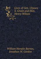 Lives of Gen. Ulysses S. Grant and Hon. Henry Wilson: Together With Sketches of Republican Candidates for Congress in Indiana 1015213596 Book Cover