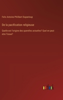 De la pacification religieuse: Quelle est l'origine des querelles actuelles? Quel en peut etre l'issue? (French Edition) 3385042097 Book Cover