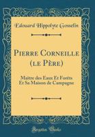 Pierre Corneille (Le P�re): Ma�tre Des Eaux Et For�ts Et Sa Maison de Campagne 1246846330 Book Cover