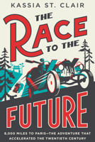 The Race to the Future: 8,000 Miles to Paris - The Adventure That Accelerated the Twentieth Century 132409673X Book Cover