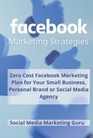 Facebook Marketing Strategies: Zero Cost Facebook Marketing Plan for your Small Business, Personal Brand or Social Media Agency 1802532935 Book Cover
