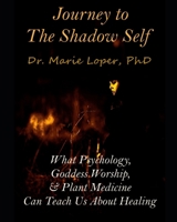 Journey to the Shadow Self: What Psychology, Goddess Worship, & Plant Medicine Can Teach Us About Healing B0CVBH4ZS4 Book Cover