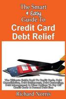 The Smart & Easy Guide To Credit Card Debt Relief: The Ultimate Guide Book To Debt Consolidation, Settlements, Counseling, Management & Other Options To Pay Off Credit Cards & Become Debt Free 1493558218 Book Cover