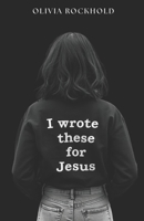 I Wrote These For Jesus: Poetry for the Heart That Belongs to Christ B0GKGB354F Book Cover