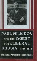 Paul Miliukov and the Quest for a Liberal Russia, 1880-1918 0801432480 Book Cover