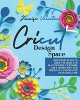 Cricut Design Space: Beginners Guide to Cricut Maker and Master Cricut Explore Air 2. Secret Tips and Tricks in a Step-by-Step Detailed Guide B08ZV47R95 Book Cover