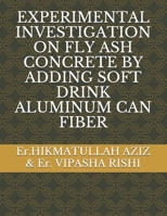 Experimental Investigation on Fly Ash Concrete by Adding Soft Drink Aluminum Can Fiber B08R6MTFTH Book Cover