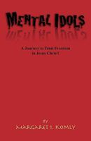 Mental Idols: A Journey to Total Freedom in Jesus Christ 158909803X Book Cover