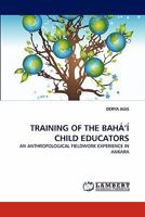 TRAINING OF THE BAHÁ’Í CHILD EDUCATORS: AN ANTHROPOLOGICAL FIELDWORK EXPERIENCE IN ANKARA 3844318828 Book Cover