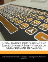 Globalization, Outsourcing and Labor Unions: A Brief History of Unemployment in America 1241637644 Book Cover