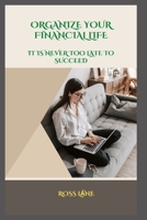 ORGANIZE YOUR FINANCIAL LIFE: IT IS NEVER TOO LATE TO SUCCEED B0BCS7NLJS Book Cover
