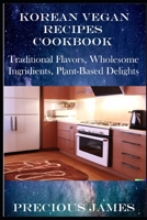 Korean Vegan Recipes Cookbook: Traditional Flavors, Wholesome Ingredients, Plant-Based Delights B0C5P7DQV6 Book Cover