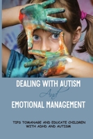 Dealing With Autism And Emotional Management: Tips Tomanage And Educate Children With ADHD And Autism: How Do You Calm An Autistic Child With Adhd? B095MBDSDL Book Cover