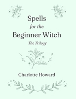 Spells for the Beginner Witch: The Trilogy: Simple Spells, Protection Spells & Money Spells B0FH2629WN Book Cover