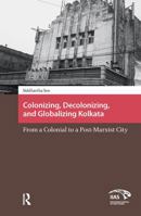 Colonizing, Decolonizing, and Globalizing Kolkata: From a Colonial to a Post-Marxist City 9462981116 Book Cover