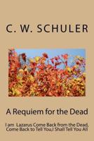 A Requiem for the Dead: I Am Lazarus Come Back from the Dead, Come Back to Tell You, I Shall Tell You All 1533272050 Book Cover