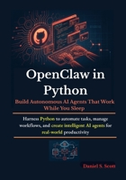 OpenClaw in Python: Build Autonomous AI Agents That Work While You Sleep: Harness Python to automate tasks, manage workflows, and create intelligent AI agents for real-world productivity B0H2XG6N1R Book Cover