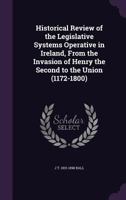 Historical Review of the Legislative Systems Operative in Ireland, from the Invasion of Henry the Second to the Union (1172-1800) 1347487875 Book Cover