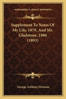 Supplement to Notes of My Life, 1879, and Mr. Gladstone, 1886 (Classic Reprint) 0548756325 Book Cover