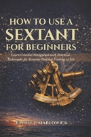 HOW TO USE A SEXTANT FOR BEGINNERS: Learn Celestial Navigation with Practical Techniques for Accurate Position Finding at Sea B0GKQ4TWKB Book Cover