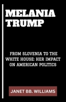 MELANIA TRUMP: “FROM SLOVENIA TO THE WHITE HOUSE: HER IMPACT ON AMERICAN POLITICS” B0CWNDJK74 Book Cover