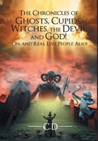 The Chronicles of Ghosts, Cupids, Witches, the Devil and God! Oh, and Real Live People Also! 1639014446 Book Cover