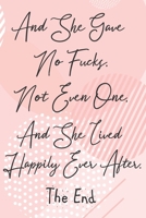 And She Gave No Fucks. Not Even One. And She Lived Happily Ever After. The End: Sassy,Irreverent,Sarcastic Quote Diary Snarky Meme Journal Blank Lined ... - Gift for Woman Co-Worker Boss Friend 1693886847 Book Cover