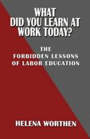 What Did You Learn At Work Today?: The forbidden lessons of labor education 0991163966 Book Cover