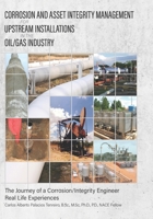 Corrosion and Asset Integrity Management for Upstream Installations in the Oil/Gas Industry: The Journey of a Corrosion/Integrity Engineer - Real Life Experiences 1535261528 Book Cover