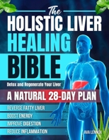 The Holistic Liver Healing Bible: A Natural 28-Day Plan to Detox and Regenerate Your Liver, Reverse Fatty Liver, Boost Energy, Improve Digestion and Reduce Inflammation Without Harsh Cleanses B0FH351TBG Book Cover