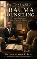 Faith-Based Trauma Counseling: A Pastoral Guide to Healing Wounded Hearts B0H64KQCNY Book Cover