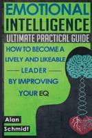 Emotional Intelligence: Ultimate Practical Guide: How to Become A Lively And Likeable Leader By Improving Your EQ 1530432235 Book Cover
