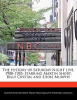 The History of Saturday Night Live, 1980-1985: Starring Martin Short, Billy Crystal and Eddie Murphy 1170680194 Book Cover