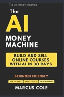 The AI Money Machine: Build and Sell Online Courses With AI in 30 Days B0GQTJ186F Book Cover