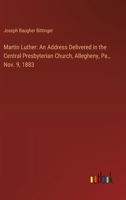 Martin Luther: An Address Delivered in the Central Presbyterian Church, Allegheny, Pa., Nov. 9, 1883 3385326354 Book Cover