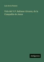 Vida del V.P. Baltasar Alvarez, de la Compañía de Jesus 3386904238 Book Cover