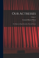Our Actresses: Or, Glances at Stage Favourites, Past and Present; Volume 2 1019054239 Book Cover