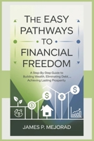 The Easy Pathways to Financial Freedom: A Step-by-Step Guide to Building Wealth, Eliminating Debt, and Achieving Lasting Prosperity B0DX2K8WNY Book Cover