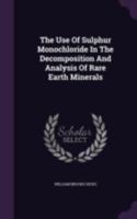 The Use Of Sulphur Monochloride In The Decomposition And Analysis Of Rare Earth Minerals (1911) 1120767741 Book Cover