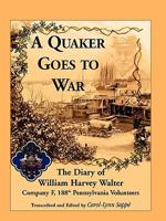 A Quaker Goes to War: The Diary of William Harvey Walter, Company F, 188th Pennsylvania Volunteers 0788446363 Book Cover