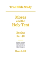 True Bible Study - Moses and the Holy Tent Exodus 24-40 1542301491 Book Cover