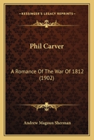 Phil Carver: A Romance Of The War Of 1812 1166992527 Book Cover